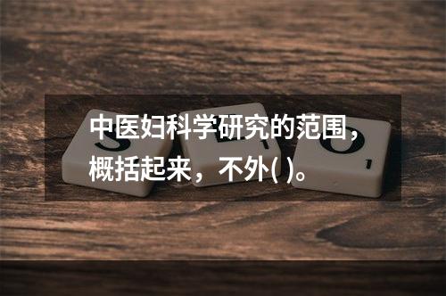 中医妇科学研究的范围，概括起来，不外( )。