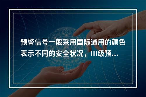 预警信号一般采用国际通用的颜色表示不同的安全状况，Ⅲ级预警用