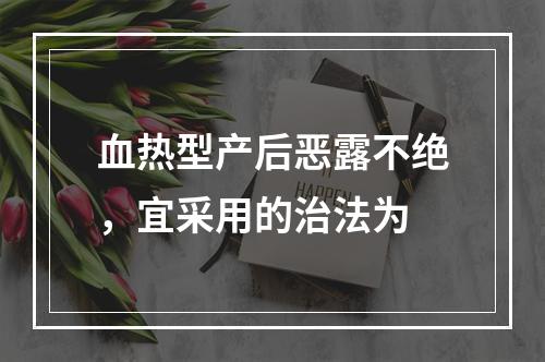 血热型产后恶露不绝，宜采用的治法为