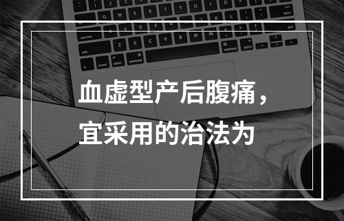 血虚型产后腹痛，宜采用的治法为