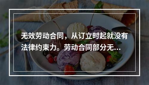 无效劳动合同，从订立时起就没有法律约束力。劳动合同部分无效，