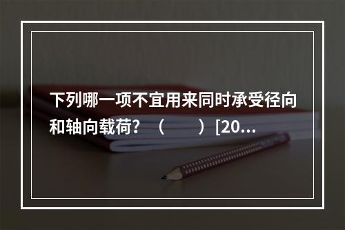 下列哪一项不宜用来同时承受径向和轴向载荷？（　　）[200