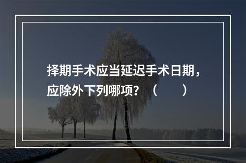 择期手术应当延迟手术日期，应除外下列哪项？（　　）