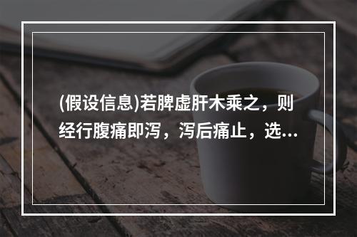 (假设信息)若脾虚肝木乘之，则经行腹痛即泻，泻后痛止，选用方