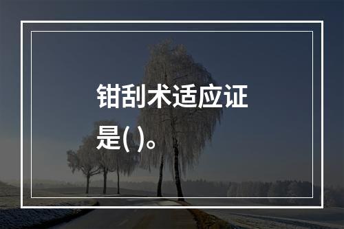 钳刮术适应证是( )。