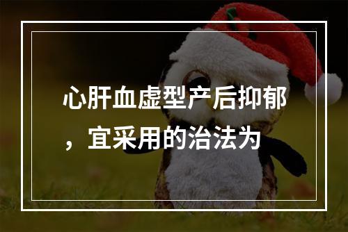 心肝血虚型产后抑郁，宜采用的治法为