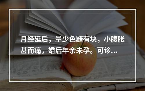 月经延后，量少色黯有块，小腹胀甚而痛，婚后年余未孕。可诊断为