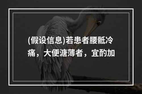 (假设信息)若患者腰骶冷痛，大便溏薄者，宜酌加