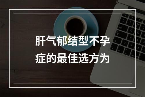 肝气郁结型不孕症的最佳选方为