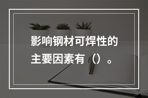 影响钢材可焊性的主要因素有（）。