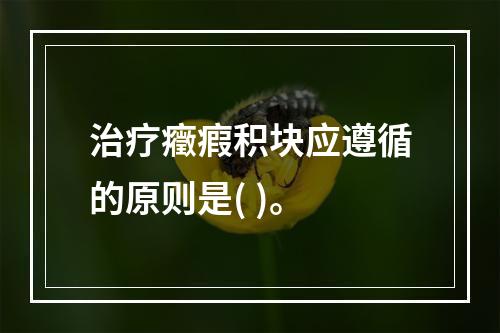 治疗癥瘕积块应遵循的原则是( )。