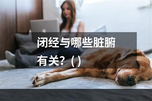 闭经与哪些脏腑有关？( )