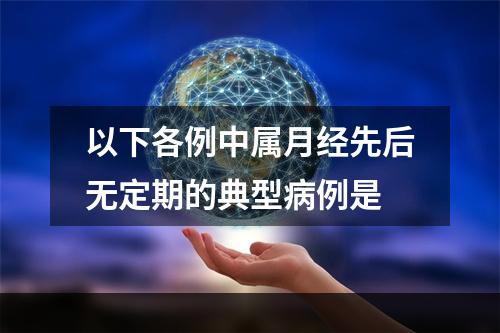 以下各例中属月经先后无定期的典型病例是