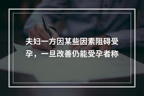 夫妇一方因某些因素阻碍受孕，一旦改善仍能受孕者称