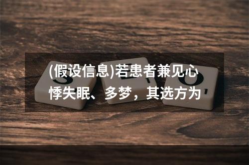 (假设信息)若患者兼见心悸失眠、多梦，其选方为