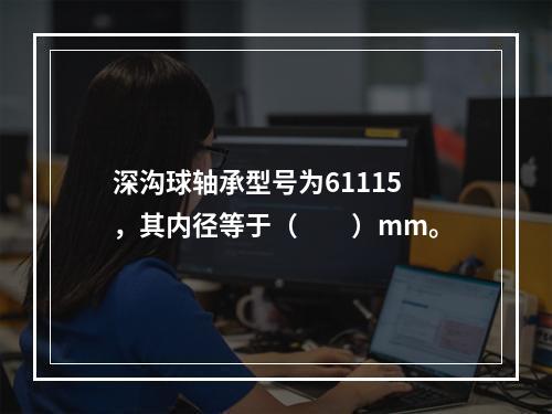 深沟球轴承型号为61115，其内径等于（　　）mm。