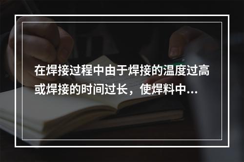 在焊接过程中由于焊接的温度过高或焊接的时间过长，使焊料中部分