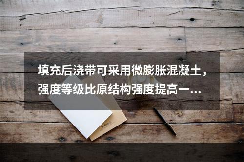 填充后浇带可采用微膨胀混凝土，强度等级比原结构强度提高一级，