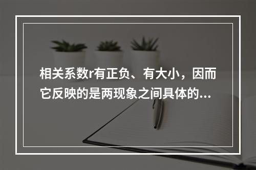 相关系数r有正负、有大小，因而它反映的是两现象之间具体的数