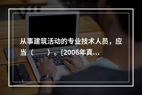 从事建筑活动的专业技术人员，应当（　　）。[2006年真题