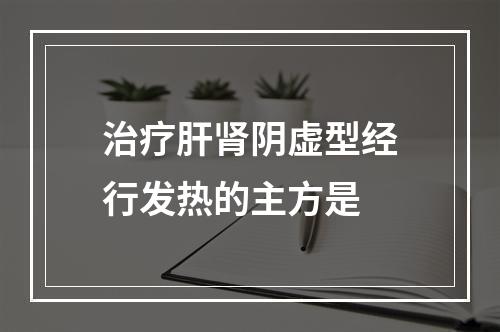 治疗肝肾阴虚型经行发热的主方是