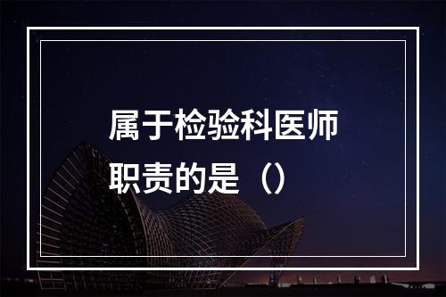 属于检验科医师职责的是（）