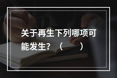 关于再生下列哪项可能发生？（　　）