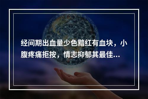 经间期出血量少色黯红有血块，小腹疼痛拒按，情志抑郁其最佳选方