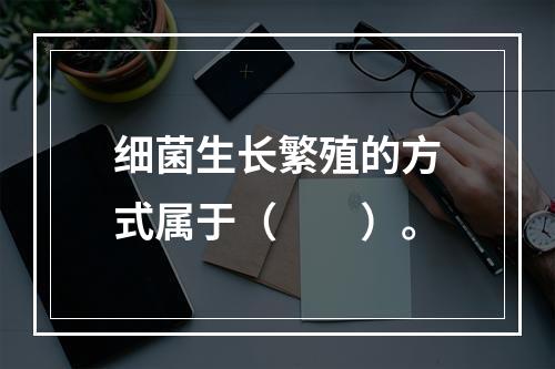 细菌生长繁殖的方式属于（　　）。