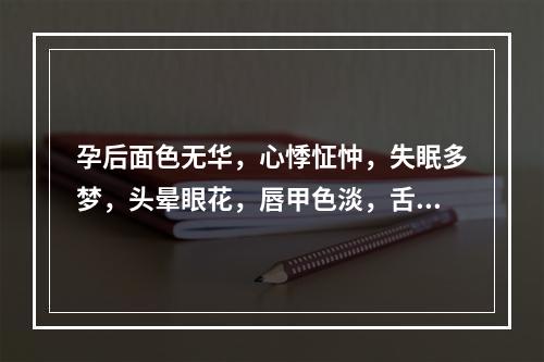 孕后面色无华，心悸怔忡，失眠多梦，头晕眼花，唇甲色淡，舌淡苔