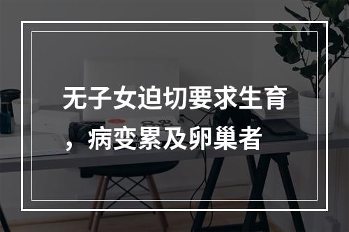 无子女迫切要求生育，病变累及卵巢者