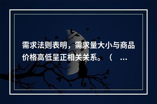 需求法则表明，需求量大小与商品价格高低呈正相关关系。（　　