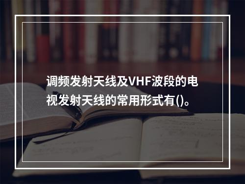 调频发射天线及VHF波段的电视发射天线的常用形式有()。