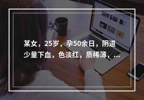 某女，25岁，孕50余日，阴道少量下血，色淡红，质稀薄，神疲