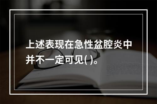 上述表现在急性盆腔炎中并不一定可见( )。