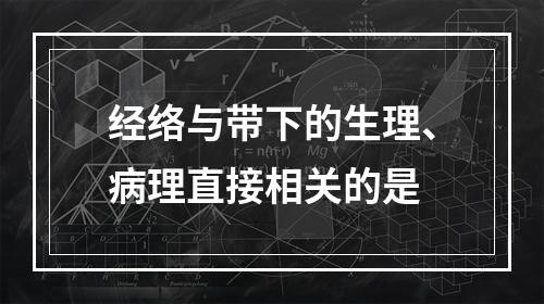 经络与带下的生理、病理直接相关的是