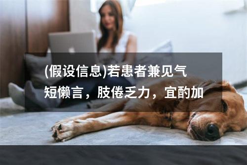 (假设信息)若患者兼见气短懒言，肢倦乏力，宜酌加