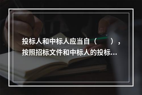 投标人和中标人应当自（　　），按照招标文件和中标人的投标文