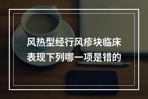 风热型经行风疹块临床表现下列哪一项是错的