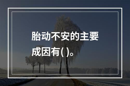 胎动不安的主要成因有( )。