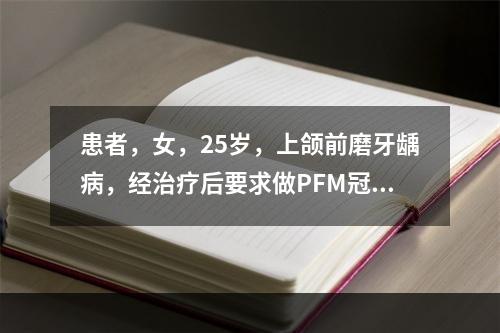 患者，女，25岁，上颌前磨牙龋病，经治疗后要求做PFM冠保