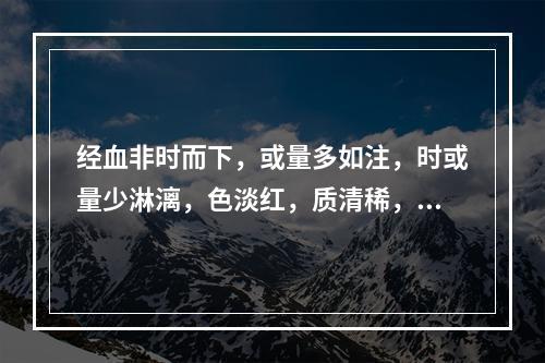 经血非时而下，或量多如注，时或量少淋漓，色淡红，质清稀，畏寒