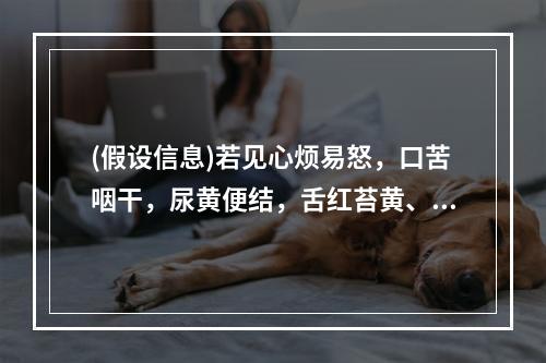 (假设信息)若见心烦易怒，口苦咽干，尿黄便结，舌红苔黄、脉弦