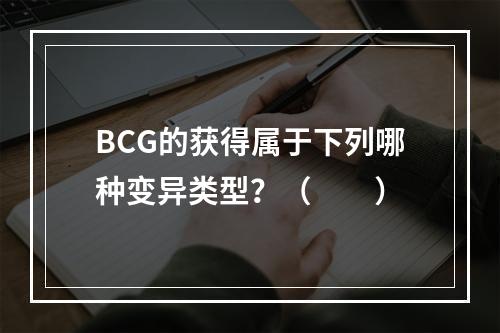 BCG的获得属于下列哪种变异类型？（　　）