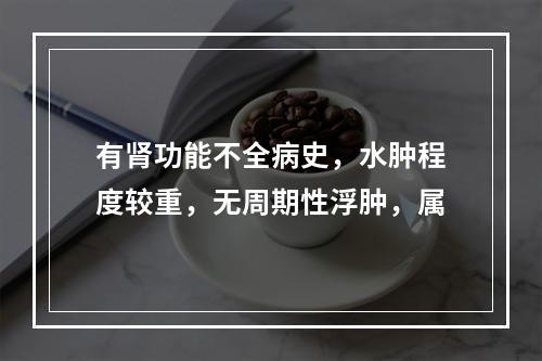 有肾功能不全病史，水肿程度较重，无周期性浮肿，属