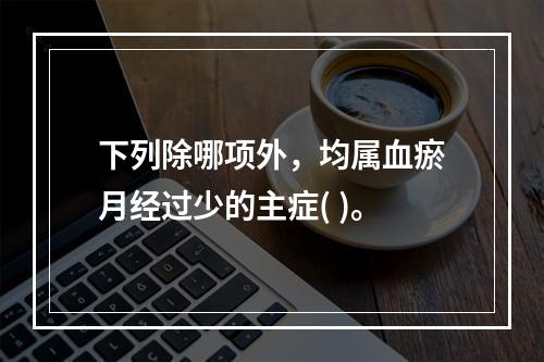 下列除哪项外，均属血瘀月经过少的主症( )。