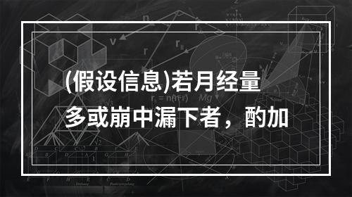 (假设信息)若月经量多或崩中漏下者，酌加