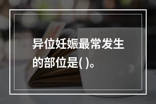 异位妊娠最常发生的部位是( )。