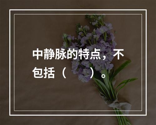 中静脉的特点，不包括（　　）。