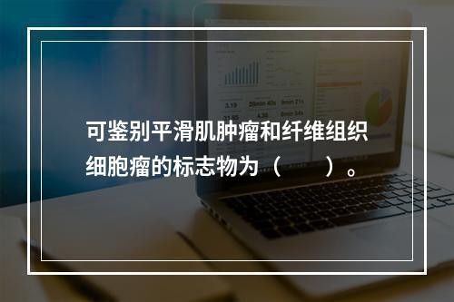 可鉴别平滑肌肿瘤和纤维组织细胞瘤的标志物为（　　）。